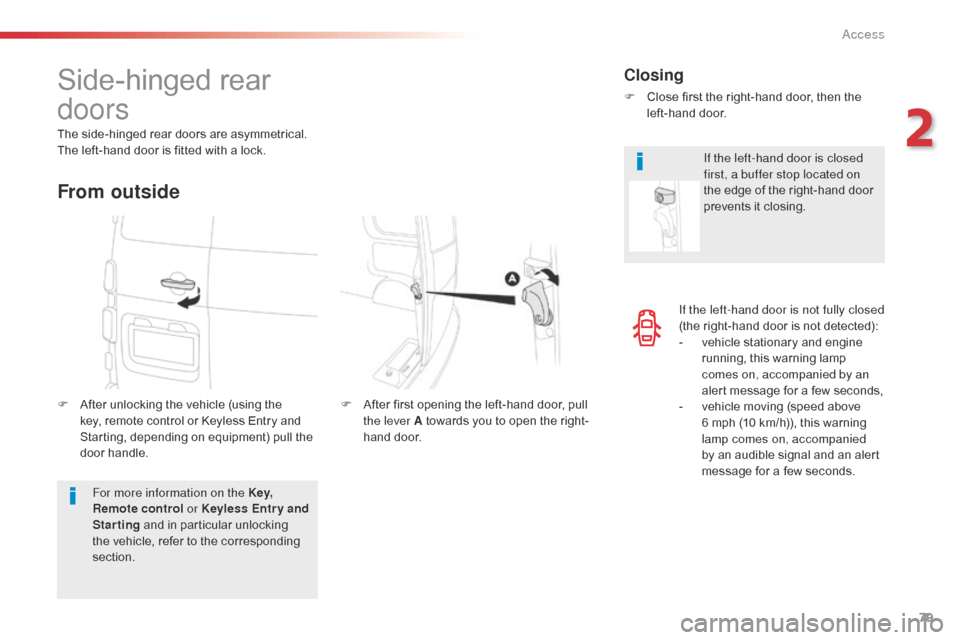Citroen SPACETOURER 2016 1.G Owners Guide 79
Spacetourer-VP_en_Chap02_ouvertures_ed01-2016
If the left-hand door is not fully closed 
(the right-hand door is not detected):
- 
v
 ehicle stationary and engine 
running, this warning lamp 
comes