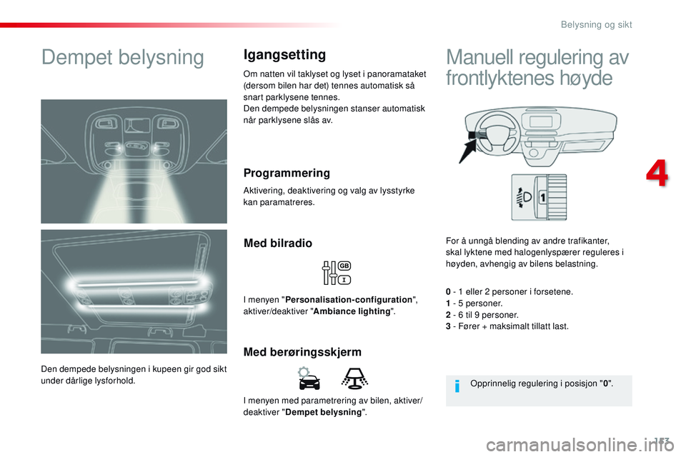 CITROEN JUMPER SPACETOURER 2017 InstruksjonsbØker (in Norwegian) 153
Spacetourer-VP_no_Chap04_eclairage-et-visibilite_ed01-2016
I menyen med parametrering av bilen, aktiver/
deaktiver "Dempet belysning ".
Med berøringsskjermMed bilradio
I menyen "
Pers CITROEN JUMPER SPACETOURER 2017 InstruksjonsbØker (in Norwegian) 153
Spacetourer-VP_no_Chap04_eclairage-et-visibilite_ed01-2016
I menyen med parametrering av bilen, aktiver/
deaktiver "Dempet belysning ".
Med berøringsskjermMed bilradio
I menyen "
Pers