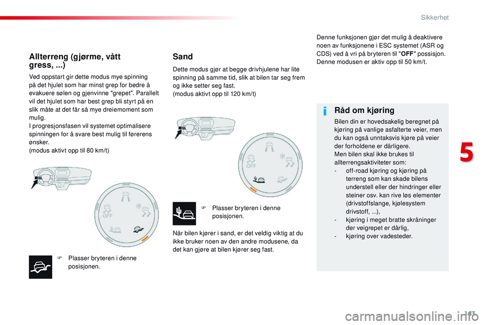 CITROEN JUMPER SPACETOURER 2017  InstruksjonsbØker (in Norwegian) 163
Spacetourer-VP_no_Chap05_securite_ed01-2016
Ved oppstart gir dette modus mye spinning 
på det hjulet som har minst grep for bedre å 
evakuere sølen og gjenvinne "grepet". Parallelt 
vil