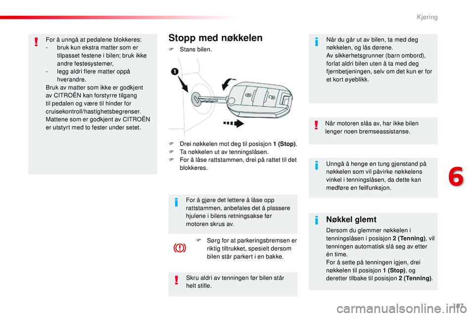 CITROEN JUMPER SPACETOURER 2017  InstruksjonsbØker (in Norwegian) 197
Spacetourer-VP_no_Chap06_conduite_ed01-2016
Unngå å henge en tung gjenstand på 
nøkkelen som vil påvirke nøkkelens 
vinkel i tenningslåsen, da dette kan 
medføre en feilfunksjon.
Når moto