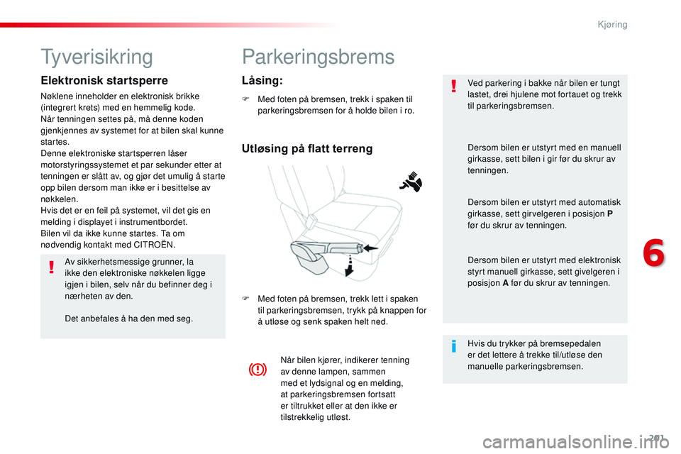 CITROEN JUMPER SPACETOURER 2017 InstruksjonsbØker (in Norwegian) 201
Spacetourer-VP_no_Chap06_conduite_ed01-2016
Parkeringsbrems
F Med foten på bremsen, trekk i spaken til parkeringsbremsen for å holde bilen i ro.
F
M
ed foten på bremsen, trekk lett i spaken CITROEN JUMPER SPACETOURER 2017 InstruksjonsbØker (in Norwegian) 201
Spacetourer-VP_no_Chap06_conduite_ed01-2016
Parkeringsbrems
F Med foten på bremsen, trekk i spaken til parkeringsbremsen for å holde bilen i ro.
F
M
ed foten på bremsen, trekk lett i spaken