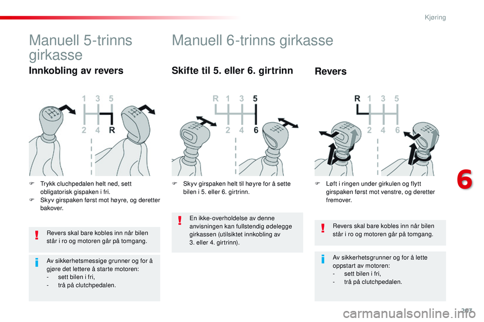 CITROEN JUMPER SPACETOURER 2017  InstruksjonsbØker (in Norwegian) 203
Spacetourer-VP_no_Chap06_conduite_ed01-2016
Revers skal bare kobles inn når bilen 
står i ro og motoren går på tomgang.
Av sikkerhetsgrunner og for å lette 
oppstart av motoren:
- 
s
 ett bil