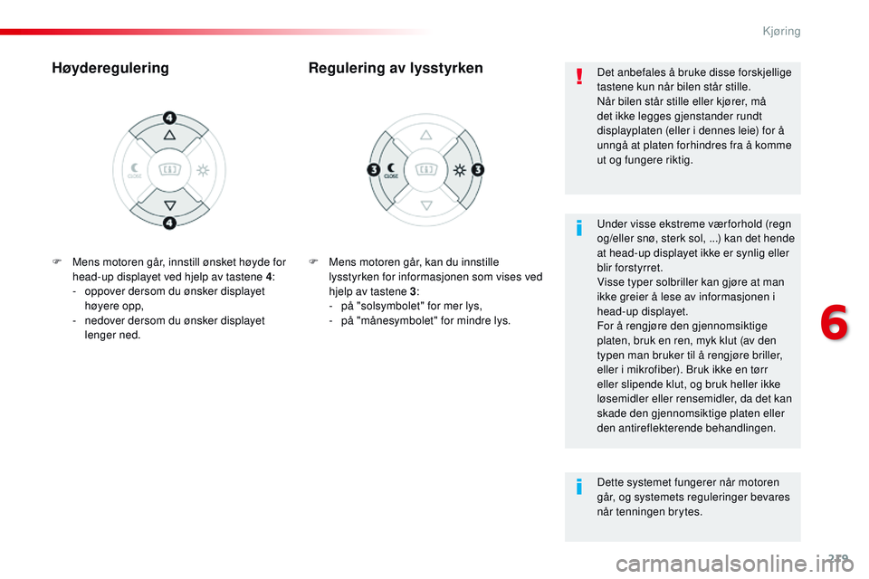CITROEN JUMPER SPACETOURER 2017  InstruksjonsbØker (in Norwegian) 219
Spacetourer-VP_no_Chap06_conduite_ed01-2016
F Mens motoren går, kan du innstille lysstyrken for informasjonen som vises ved 
hjelp av tastene 3 :
-
 
p
 å "solsymbolet" for mer lys,
-
 
