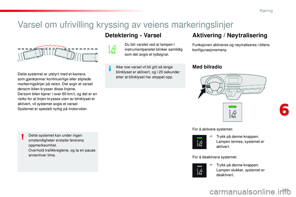 CITROEN JUMPER SPACETOURER 2017 InstruksjonsbØker (in Norwegian) 245
Spacetourer-VP_no_Chap06_conduite_ed01-2016
Varsel om ufrivilling kryssing av veiens markeringslinjer
Med bilradio
Aktivering / Nøytralisering
F Trykk på denne knappen. Lampen tennes, systemet e CITROEN JUMPER SPACETOURER 2017 InstruksjonsbØker (in Norwegian) 245
Spacetourer-VP_no_Chap06_conduite_ed01-2016
Varsel om ufrivilling kryssing av veiens markeringslinjer
Med bilradio
Aktivering / Nøytralisering
F Trykk på denne knappen. Lampen tennes, systemet e