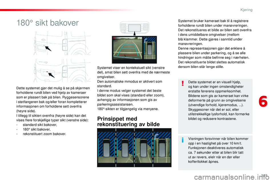 CITROEN JUMPER SPACETOURER 2017  InstruksjonsbØker (in Norwegian) 255
Spacetourer-VP_no_Chap06_conduite_ed01-2016
180° sikt bakover
Dette systemet gjør det mulig å se på skjermen 
forholdene rundt bilen ved hjelp av kameraer 
som er plassert bak på bilen. Rygge