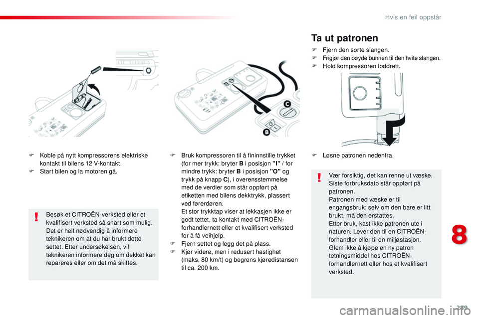 CITROEN JUMPER SPACETOURER 2017 InstruksjonsbØker (in Norwegian) 289
Spacetourer-VP_no_Chap08_En-cas-de-panne_ed01-2016
F Koble på nytt kompressorens elektriske kontakt til bilens 12 V-kontakt.
F
S
tart bilen og la motoren gå. F
B ruk kompressoren til å fini CITROEN JUMPER SPACETOURER 2017 InstruksjonsbØker (in Norwegian) 289
Spacetourer-VP_no_Chap08_En-cas-de-panne_ed01-2016
F Koble på nytt kompressorens elektriske kontakt til bilens 12 V-kontakt.
F
S
tart bilen og la motoren gå. F
B ruk kompressoren til å fini