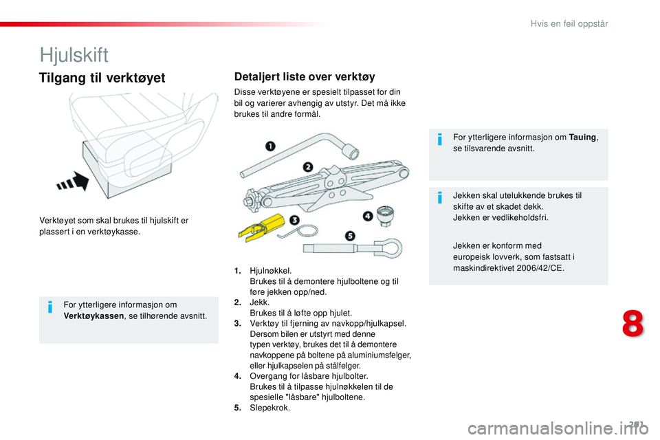 CITROEN JUMPER SPACETOURER 2017 InstruksjonsbØker (in Norwegian) 291
Spacetourer-VP_no_Chap08_En-cas-de-panne_ed01-2016
Hjulskift
Verktøyet som skal brukes til hjulskift er
plassert i en verktøykasse.
Tilgang til verktøyet
1. Hjulnøkkel. B
rukes til å demonte CITROEN JUMPER SPACETOURER 2017 InstruksjonsbØker (in Norwegian) 291
Spacetourer-VP_no_Chap08_En-cas-de-panne_ed01-2016
Hjulskift
Verktøyet som skal brukes til hjulskift er
plassert i en verktøykasse.
Tilgang til verktøyet
1. Hjulnøkkel. B
rukes til å demonte