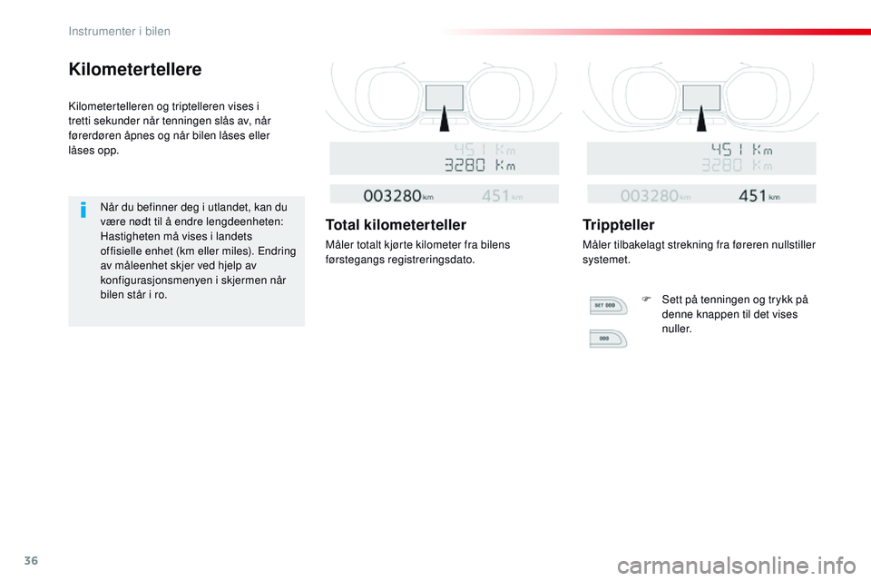 CITROEN JUMPER SPACETOURER 2017  InstruksjonsbØker (in Norwegian) 36
Kilometertellere
Kilometertelleren og triptelleren vises i 
tretti  sekunder når tenningen slås av, når 
førerdøren åpnes og når bilen låses eller 
låses
 

opp.
Når du befinner deg i utl