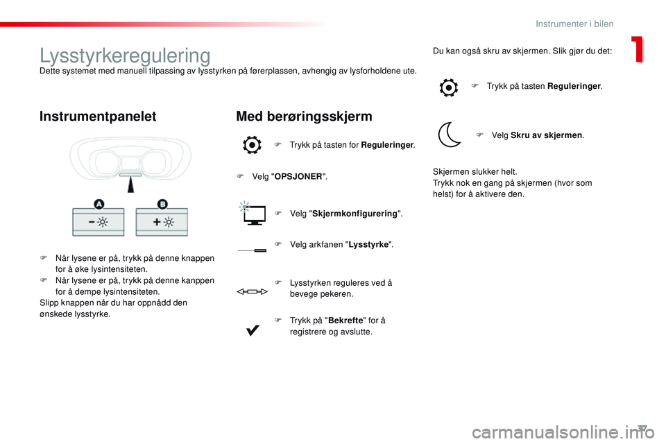 CITROEN JUMPER SPACETOURER 2017  InstruksjonsbØker (in Norwegian) 37
Spacetourer-VP_no_Chap01_instruments-de-bord_ed01-2016
LysstyrkereguleringDette systemet med manuell tilpassing av lysstyrken på førerplassen, avhengig av lysforholdene ute.
F Når lysene er på,