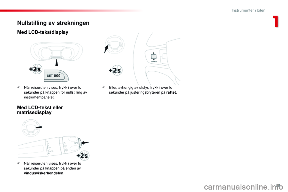 CITROEN JUMPER SPACETOURER 2017  InstruksjonsbØker (in Norwegian) 39
Spacetourer-VP_no_Chap01_instruments-de-bord_ed01-2016
Nullstilling av strekningen
Med LCD-tekstdisplay
F Når reiseruten vises, trykk i over to sekunder på knappen på enden av 
vindusviskerhende