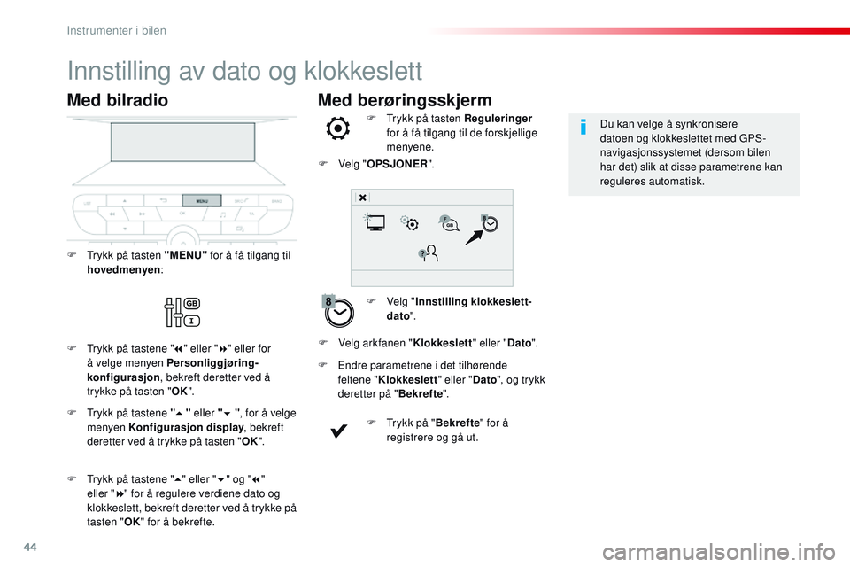 CITROEN JUMPER SPACETOURER 2017  InstruksjonsbØker (in Norwegian) 44
Med berøringsskjerm
Innstilling av dato og klokkeslett
F Velg "Innstilling klokkeslett-
dato ".
F
 
T
 rykk på tasten Reguleringer
 
for å få tilgang til de forskjellige 
menyene.
F
 
E