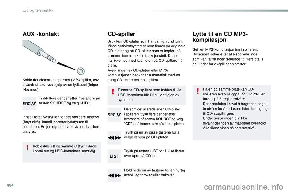 CITROEN JUMPER SPACETOURER 2017 InstruksjonsbØker (in Norwegian) 484
AUX -kontakt
Koble det eksterne apparatet (MP3 -spiller, osv.)
til Jack-uttaket ved hjelp av en lydkabel (følger
ikke med).Trykk flere ganger etter hverandre på
tasten SOURCE og velg "AU CITROEN JUMPER SPACETOURER 2017 InstruksjonsbØker (in Norwegian) 484
AUX -kontakt
Koble det eksterne apparatet (MP3 -spiller, osv.)
til Jack-uttaket ved hjelp av en lydkabel (følger
ikke med).Trykk flere ganger etter hverandre på
tasten SOURCE og velg "AU