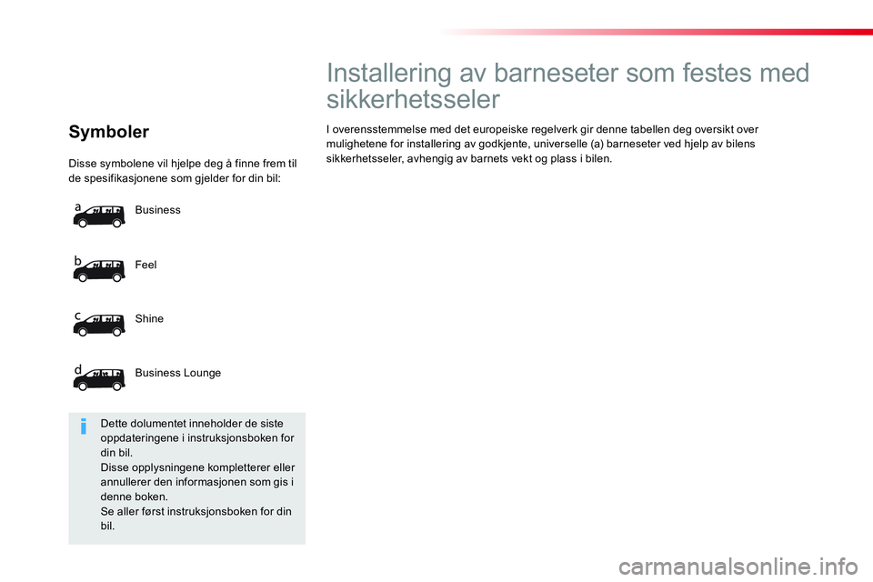 CITROEN JUMPER SPACETOURER 2017 InstruksjonsbØker (in Norwegian) Disse symbolene vil hjelpe deg å finne frem til
de spesifikasjonene som gjelder for din bil:
Feel
Shine
Business Lounge Business
Symboler
Installering av b CITROEN JUMPER SPACETOURER 2017 InstruksjonsbØker (in Norwegian) Disse symbolene vil hjelpe deg å finne frem til
de spesifikasjonene som gjelder for din bil:
Feel
Shine
Business Lounge Business
Symboler
Installering av b