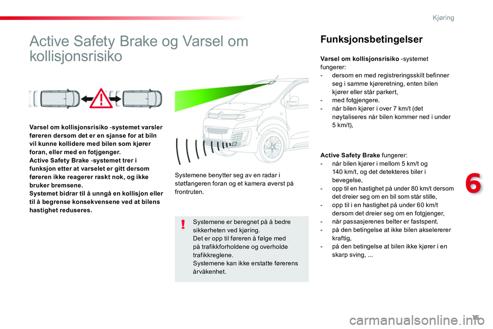 CITROEN JUMPER SPACETOURER 2017 InstruksjonsbØker (in Norwegian) 15
6
Kjøring
Active Safety Brake og Varsel om
kollisjonsrisiko
Funksjonsbetingelser
Active Safety Brake
fungerer:
- når bilen kjører i mellom 5 km/t og
14 CITROEN JUMPER SPACETOURER 2017 InstruksjonsbØker (in Norwegian) 15
6
Kjøring
Active Safety Brake og Varsel om
kollisjonsrisiko
Funksjonsbetingelser
Active Safety Brake
fungerer:
- når bilen kjører i mellom 5 km/t og
14