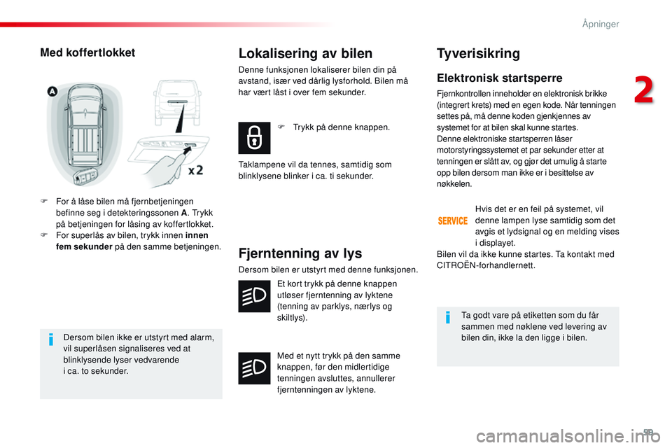 CITROEN JUMPER SPACETOURER 2017  InstruksjonsbØker (in Norwegian) 59
Spacetourer-VP_no_Chap02_ouvertures_ed01-2016
Dersom bilen ikke er utstyrt med alarm, 
vil superlåsen signaliseres ved at 
blinklysende lyser vedvarende  
i ca. to sekunder.
Med koffertlokket
F Fo