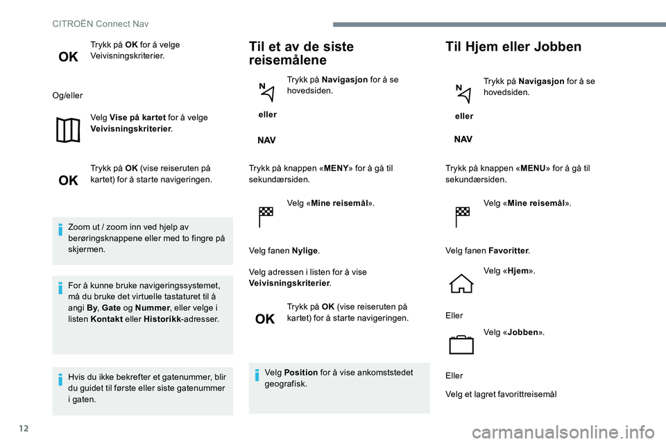 CITROEN JUMPER SPACETOURER 2017 InstruksjonsbØker (in Norwegian) 12
Trykk på OK for å velge
Veivisningskriterier.
Og/eller Velg Vise på kar tet for å velge
Veivisningskriterier .
Trykk på OK (vise reiseruten på
kartet) for å starte navigeringen.
Zoom ut CITROEN JUMPER SPACETOURER 2017 InstruksjonsbØker (in Norwegian) 12
Trykk på OK for å velge
Veivisningskriterier.
Og/eller Velg Vise på kar tet for å velge
Veivisningskriterier .
Trykk på OK (vise reiseruten på
kartet) for å starte navigeringen.
Zoom ut