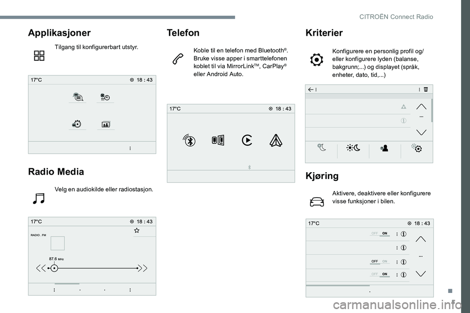 CITROEN JUMPER SPACETOURER 2017 InstruksjonsbØker (in Norwegian) 5
Applikasjoner
Tilgang til konfigurerbart utstyr.
Radio Media
Velg en audiokilde eller radiostasjon.
Telefon
Koble til en telefon med Bluetooth®.
Bruke visse apper i smarttelefonen
koblet til via M CITROEN JUMPER SPACETOURER 2017 InstruksjonsbØker (in Norwegian) 5
Applikasjoner
Tilgang til konfigurerbart utstyr.
Radio Media
Velg en audiokilde eller radiostasjon.
Telefon
Koble til en telefon med Bluetooth®.
Bruke visse apper i smarttelefonen
koblet til via M