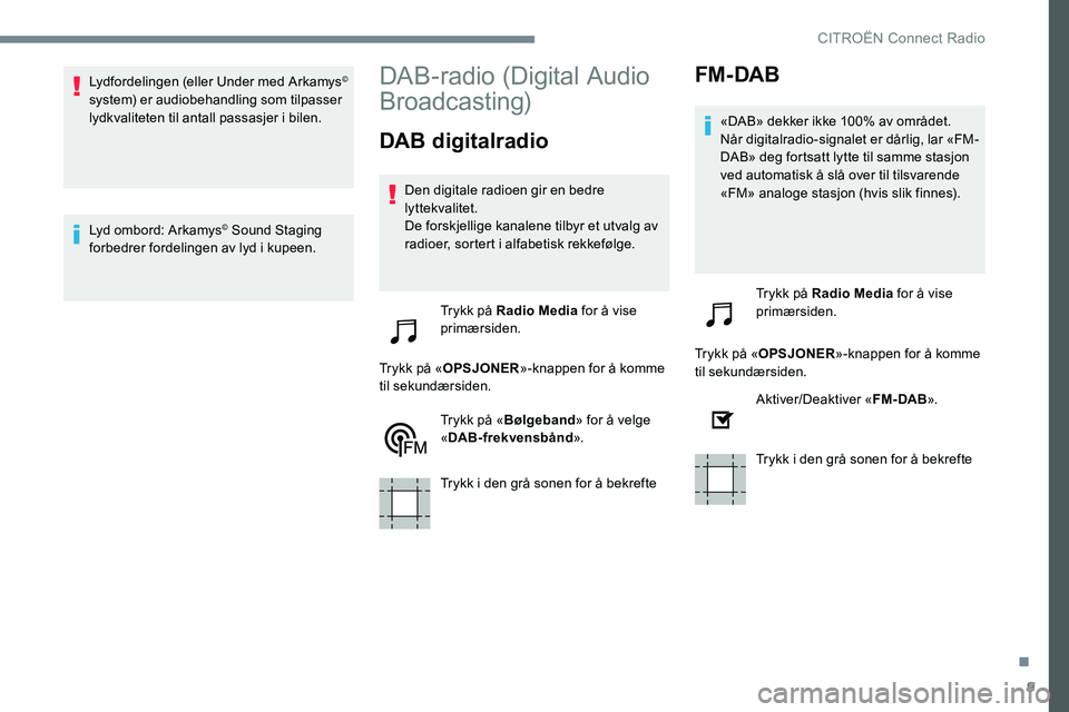CITROEN JUMPER SPACETOURER 2017  InstruksjonsbØker (in Norwegian) 9
Lydfordelingen (eller Under med Arkamys© 
system) er audiobehandling som tilpasser 
lydkvaliteten til antall passasjer i bilen.
Lyd ombord: Arkamys
© Sound Staging
forbedrer fordelingen av lyd i k