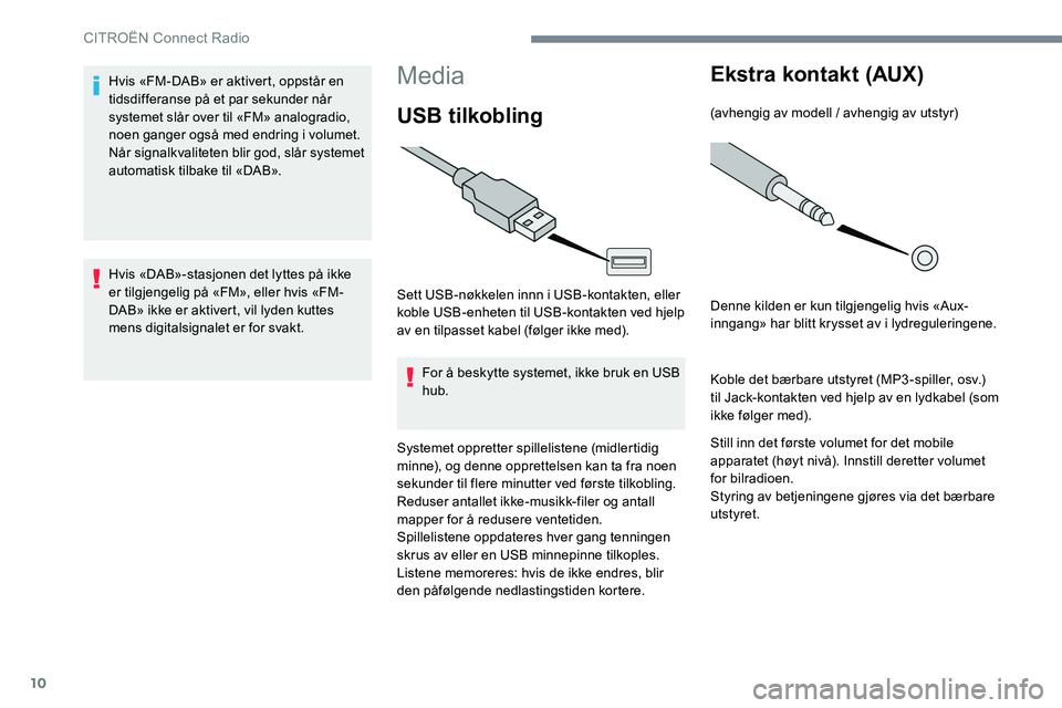CITROEN JUMPER SPACETOURER 2017  InstruksjonsbØker (in Norwegian) 10
Media
USB tilkobling
Sett USB-nøkkelen innn i USB-kontakten, eller 
koble USB-enheten til USB-kontakten ved hjelp 
av en tilpasset kabel (følger ikke med).For å beskytte systemet, ikke bruk en U