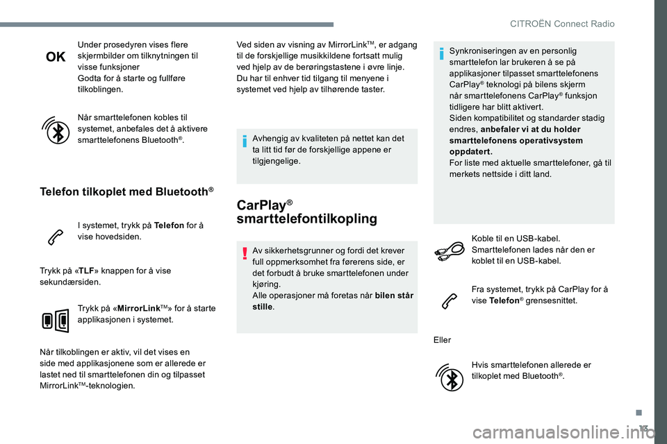 CITROEN JUMPER SPACETOURER 2017  InstruksjonsbØker (in Norwegian) 13
Under prosedyren vises flere 
skjermbilder om tilknytningen til 
visse funksjoner
Godta for å starte og fullføre 
tilkoblingen.
Når smarttelefonen kobles til 
systemet, anbefales det å aktivere
