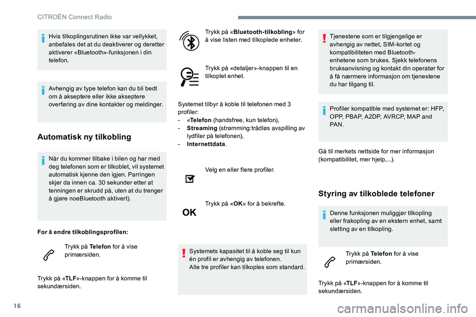 CITROEN JUMPER SPACETOURER 2017  InstruksjonsbØker (in Norwegian) 16
Når du kommer tilbake i bilen og har med 
deg telefonen som er tilkoblet, vil systemet 
automatisk kjenne den igjen. Parringen 
skjer da innen ca. 30 sekunder etter at 
tenningen er skrudd på, ut