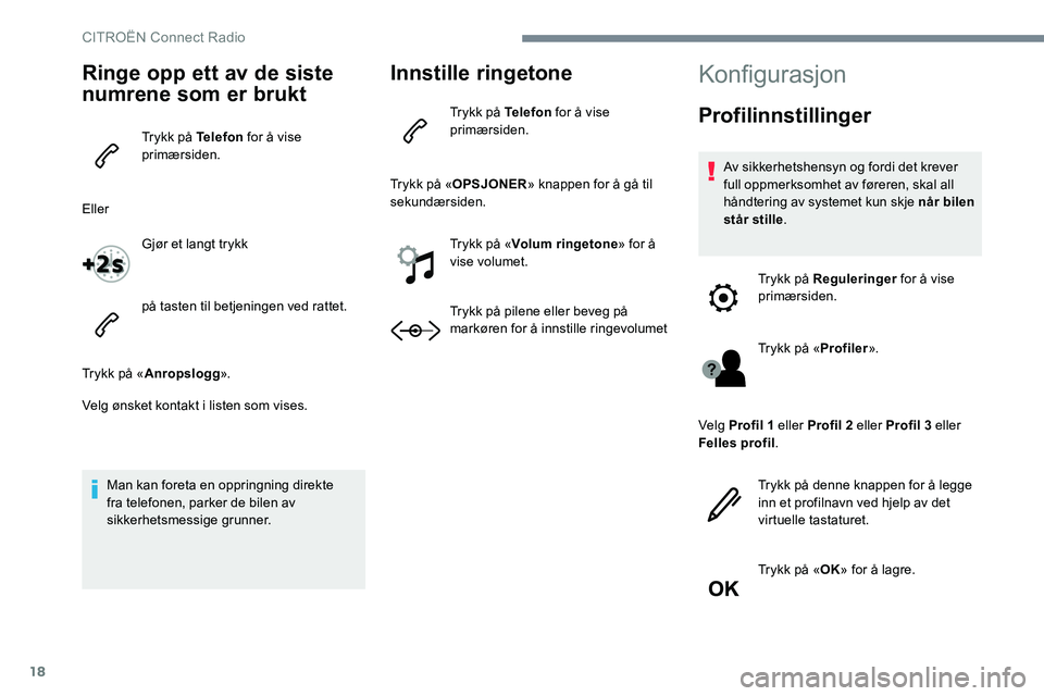 CITROEN JUMPER SPACETOURER 2017  InstruksjonsbØker (in Norwegian) 18
Ringe opp ett av de siste 
numrene som er brukt
Trykk på Telefon for å vise 
primærsiden.
Eller Gjør et langt trykk
på tasten til betjeningen ved rattet.
Trykk på « Anropslogg ».
Velg ønsk