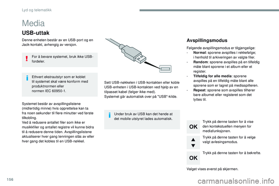 CITROEN JUMPER SPACETOURER 2017  InstruksjonsbØker (in Norwegian) 156
Media
USB-uttak
Denne enheten består av en USB-port og en 
Jack-kontakt, avhengig av versjon.Sett USB-nøkkelen i USB-kontakten eller koble 
USB-enheten i USB-kontakten ved hjelp av en 
tilpasset