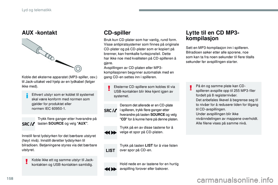CITROEN JUMPER SPACETOURER 2017  InstruksjonsbØker (in Norwegian) 158
AUX -kontakt
Koble det eksterne apparatet (MP3 -spiller, osv.) 
til Jack-uttaket ved hjelp av en lydkabel (følger 
ikke med).Trykk flere ganger etter hverandre på 
tasten SOURCE  og velg "AU