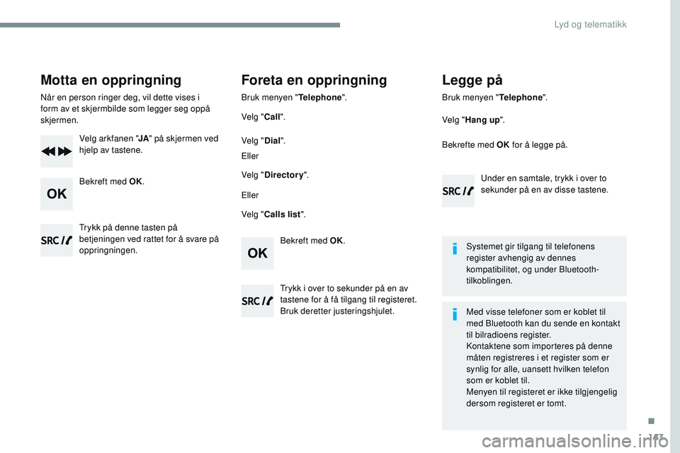 CITROEN JUMPER SPACETOURER 2017  InstruksjonsbØker (in Norwegian) 163
Transversal-Citroen_no_Chap03_RD6_ed01-2016
Motta en oppringning
Når en person ringer deg, vil dette vises i 
form av et skjermbilde som legger seg oppå 
skjermen.Velg arkfanen " JA" på