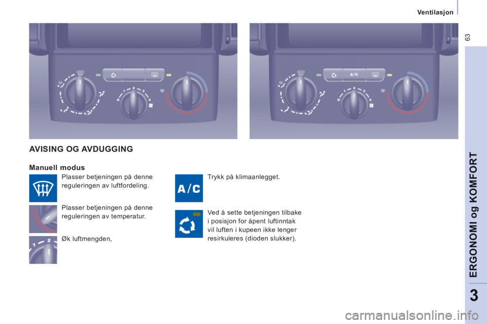 CITROEN JUMPER MULTISPACE 2014 InstruksjonsbØker (in Norwegian) 63
Ventilasjon
ERGONOMI o
g KOMFOR
T
3
Trykk på klimaanlegget.
Manuell modus
Plasser betjeningen på denne
reguleringen av temperatur.
Øk luftmengden,
AVISING OG AVDUGGING
Ved CITROEN JUMPER MULTISPACE 2014 InstruksjonsbØker (in Norwegian) 63
Ventilasjon
ERGONOMI o
g KOMFOR
T
3
Trykk på klimaanlegget.
Manuell modus
Plasser betjeningen på denne
reguleringen av temperatur.
Øk luftmengden,
AVISING OG AVDUGGING
Ved