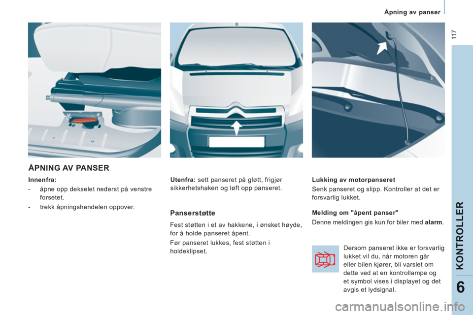 CITROEN JUMPER MULTISPACE 2013 InstruksjonsbØker (in Norwegian) 11 7
Åpning av panser
KONTROLLE
R
6
ÅPNING AV PANSER
Innenfra:
- åpne opp dekselet nederst på venstre
forsetet.
- trekk åpningshendelen oppover.
Lukking av moto CITROEN JUMPER MULTISPACE 2013 InstruksjonsbØker (in Norwegian) 11 7
Åpning av panser
KONTROLLE
R
6
ÅPNING AV PANSER
Innenfra:
- åpne opp dekselet nederst på venstre
forsetet.
- trekk åpningshendelen oppover.
Lukking av moto