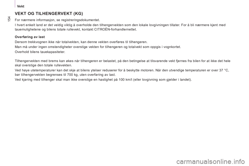 CITROEN JUMPER MULTISPACE 2013  InstruksjonsbØker (in Norwegian) 154
Ve kt
 VEKT OG TILHENGERVEKT (KG)
  For nærmere informasjon, se registreringsdokumentet. 
  I hvert enkelt land er det veldig viktig å overholde den tilhengervekten som den lokale lovgivningen t