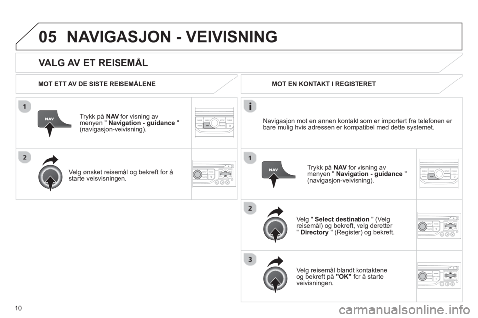 CITROEN JUMPER MULTISPACE 2013 InstruksjonsbØker (in Norwegian) 10
05
VALG AV ET REISEMÅL
NAVIGASJON - VEIVISNING
MOT ETT AV DE SISTE REISEMÅLENE
Tr
ykk på NAV
for visning av
menyen " Navigation - guidance
" (navigasjon-veivisning).
Ve l
g ø CITROEN JUMPER MULTISPACE 2013 InstruksjonsbØker (in Norwegian) 10
05
VALG AV ET REISEMÅL
NAVIGASJON - VEIVISNING
MOT ETT AV DE SISTE REISEMÅLENE
Tr
ykk på NAV
for visning av
menyen " Navigation - guidance
" (navigasjon-veivisning).
Ve l
g ø