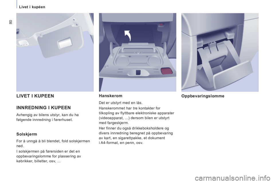 CITROEN JUMPER MULTISPACE 2013 InstruksjonsbØker (in Norwegian) 80
Livet i kupéen
INNREDNING I KUPEEN
Avhengig av bilens utstyr, kan du ha
følgende innredning i førerhuset.
Hanskerom
Det er utstyrt med en lås.
Hanskerommet har tre kontakter CITROEN JUMPER MULTISPACE 2013 InstruksjonsbØker (in Norwegian) 80
Livet i kupéen
INNREDNING I KUPEEN
Avhengig av bilens utstyr, kan du ha
følgende innredning i førerhuset.
Hanskerom
Det er utstyrt med en lås.
Hanskerommet har tre kontakter