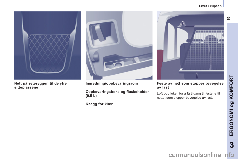 CITROEN JUMPER MULTISPACE 2013 InstruksjonsbØker (in Norwegian)
Livet i kupéen
ERGONOMI o
g KOMFOR
T
3
Nett på seteryggen til de ytre
sitteplassene Innredning/oppbevaringsrom Feste av nett som stopper bevegelseav last
Løft opp luken for å få t CITROEN JUMPER MULTISPACE 2013 InstruksjonsbØker (in Norwegian)
Livet i kupéen
ERGONOMI o
g KOMFOR
T
3
Nett på seteryggen til de ytre
sitteplassene Innredning/oppbevaringsrom Feste av nett som stopper bevegelseav last
Løft opp luken for å få t