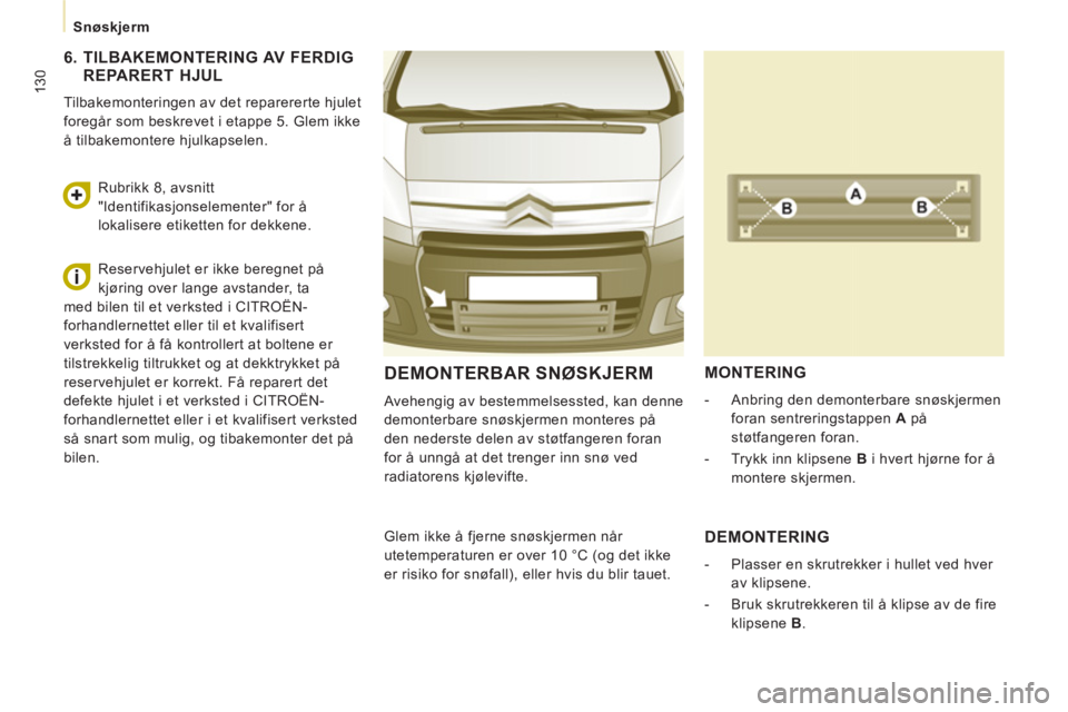CITROEN JUMPER MULTISPACE 2012  InstruksjonsbØker (in Norwegian) 130
Snøskjerm
DEMONTERBAR SNØSKJERM
  Avehengig av bestemmelsessted, kan denne 
demonterbare snøskjermen monteres på 
den nederste delen av støtfangeren foran 
for å unngå at det trenger inn sn