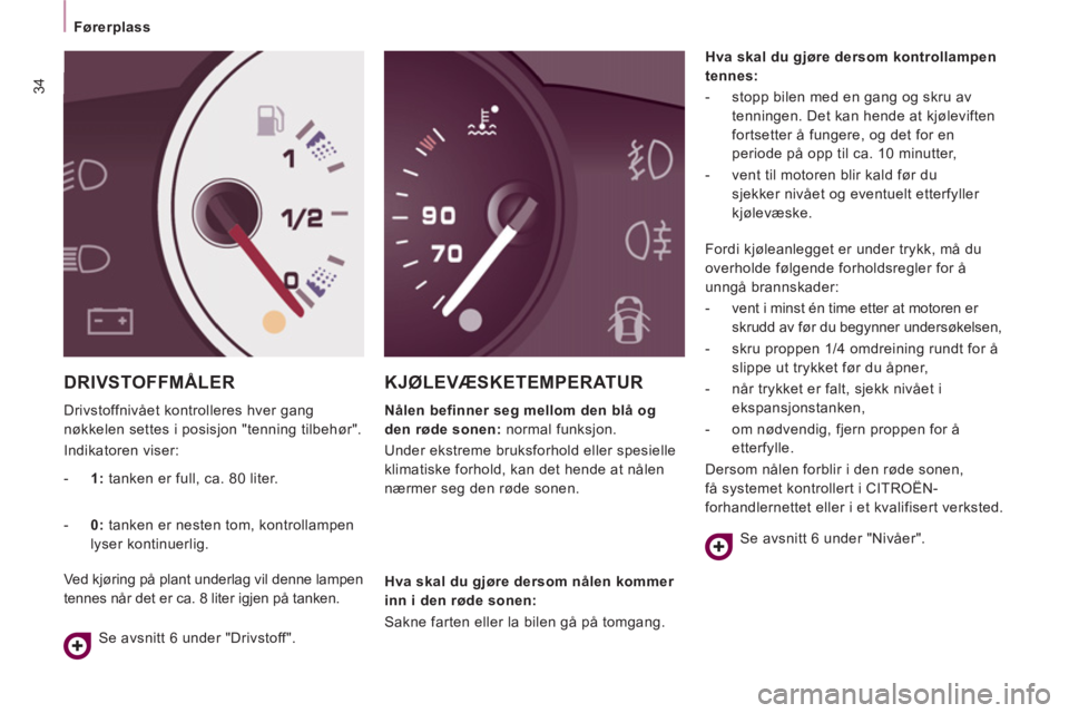 CITROEN JUMPER MULTISPACE 2012  InstruksjonsbØker (in Norwegian) 34
   
 
Førerplass  
 
 
DRIVSTOFFMÅLER
 
Drivstoffnivået kontrolleres hver gang 
nøkkelen settes i posisjon "tenning tilbehør". 
  Indikatoren viser: 
KJØLEVÆSKETEMPERATUR 
 
 
Nålen befinne