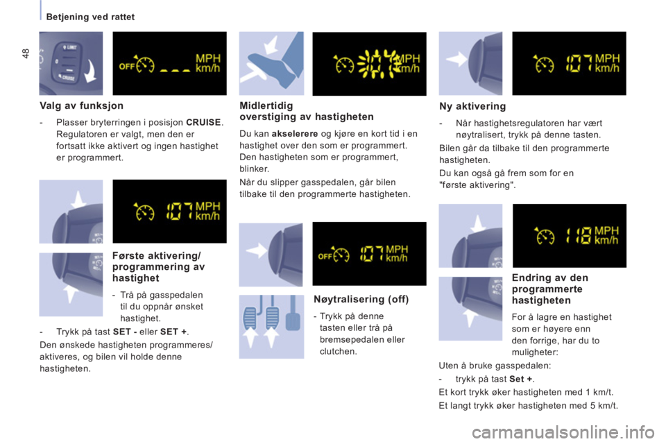 CITROEN JUMPER MULTISPACE 2012  InstruksjonsbØker (in Norwegian) 48
   
 
Betjening ved rattet  
 
 
 Valg av funksjon 
 
 
 
-   Plasser bryterringen i posisjon  CRUISE 
. 
Regulatoren er valgt, men den er 
fortsatt ikke aktivert og ingen hastighet 
er programmert