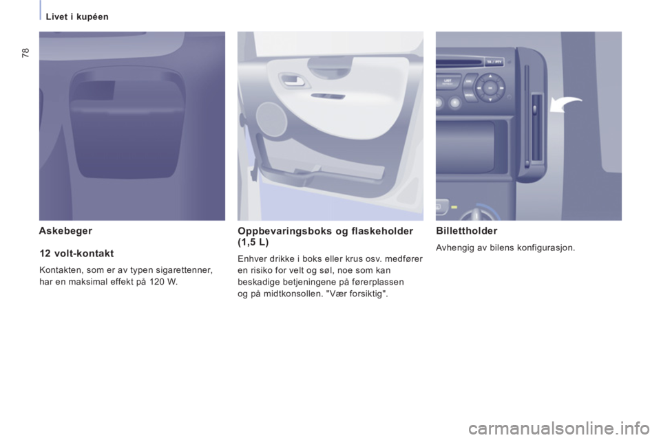 CITROEN JUMPER MULTISPACE 2012  InstruksjonsbØker (in Norwegian) 78
   
 
Livet i kupéen 
Askebeger 
Oppbevaringsboks og flaskeholder (1,5 L)
  Enhver drikke i boks eller krus osv. medfører 
en risiko for velt og søl, noe som kan 
beskadige betjeningene på før