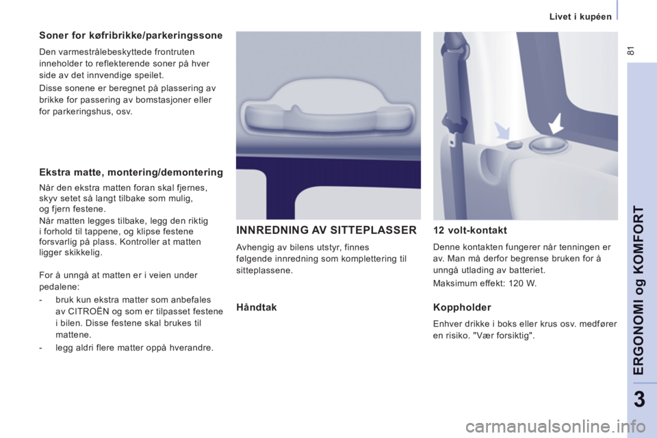 CITROEN JUMPER MULTISPACE 2012 InstruksjonsbØker (in Norwegian) 81
Livet i kupéen
ERGONOMI o
g KOMFOR
T
3
Ekstra matte, montering/demontering
Når den ekstra matten foran skal fjernes,
skyv setet så langt tilbake som mulig,
og fjern festene.
CITROEN JUMPER MULTISPACE 2012 InstruksjonsbØker (in Norwegian) 81
Livet i kupéen
ERGONOMI o
g KOMFOR
T
3
Ekstra matte, montering/demontering
Når den ekstra matten foran skal fjernes,
skyv setet så langt tilbake som mulig,
og fjern festene.