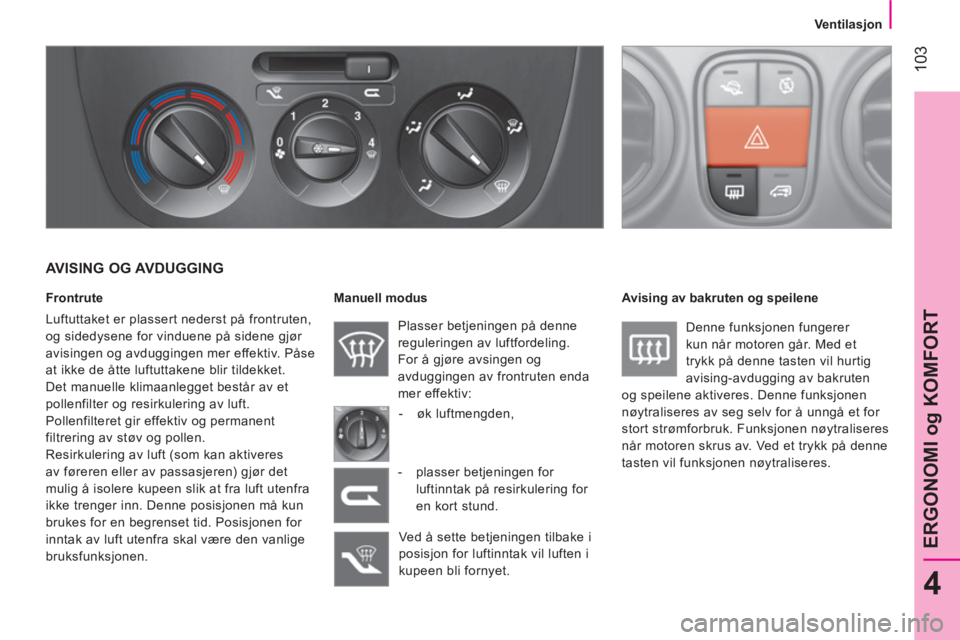 CITROEN NEMO 2014 InstruksjonsbØker (in Norwegian) 103
4
ERGONOMI og KOMFORT
Ventilasjon
AVISING OG AVDUGGING
Frontrute
Luftuttaket er plassert nederst på frontruten,
og sidedysene for vinduene på sidene gjør
av CITROEN NEMO 2014 InstruksjonsbØker (in Norwegian) 103
4
ERGONOMI og KOMFORT
Ventilasjon
AVISING OG AVDUGGING
Frontrute
Luftuttaket er plassert nederst på frontruten,
og sidedysene for vinduene på sidene gjør
av