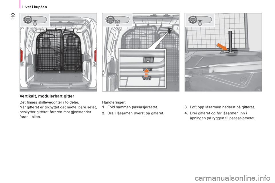 CITROEN NEMO 2014 InstruksjonsbØker (in Norwegian) 11 0
Livet i kupéen
Vertikalt, modulerbart gitter
Håndteringer:
3.
Løft opp låsarmen nederst på gitteret.
4.
Drei gitteret og før låsarmen inn i
åpningen på CITROEN NEMO 2014 InstruksjonsbØker (in Norwegian) 11 0
Livet i kupéen
Vertikalt, modulerbart gitter
Håndteringer:
3.
Løft opp låsarmen nederst på gitteret.
4.
Drei gitteret og før låsarmen inn i
åpningen på