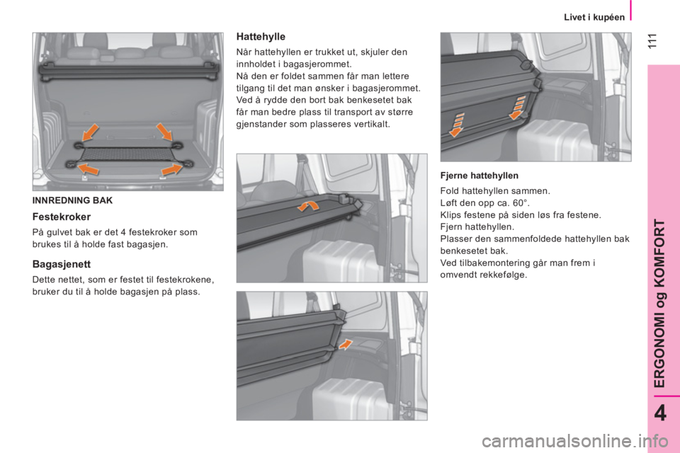 CITROEN NEMO 2014 InstruksjonsbØker (in Norwegian) 111
4
ERGONOMI og KOMFORT
Livet i kupéen
INNREDNING BAK
Festekroker
På gulvet bak er det 4 festekroker som
brukes til å holde fast bagasjen.
Bagasjenett
Det CITROEN NEMO 2014 InstruksjonsbØker (in Norwegian) 111
4
ERGONOMI og KOMFORT
Livet i kupéen
INNREDNING BAK
Festekroker
På gulvet bak er det 4 festekroker som
brukes til å holde fast bagasjen.
Bagasjenett
Det