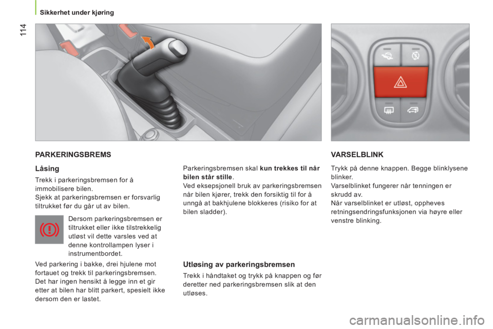 CITROEN NEMO 2014 InstruksjonsbØker (in Norwegian) 11 4
Sikkerhet under kjøring
PARKERINGSBREMS
Låsing
Trekk i parkeringsbremsen for å
immobilisere bilen.
Sjekk at parkeringsbremsen er forsvarlig
tiltrukket før du går ut CITROEN NEMO 2014 InstruksjonsbØker (in Norwegian) 11 4
Sikkerhet under kjøring
PARKERINGSBREMS
Låsing
Trekk i parkeringsbremsen for å
immobilisere bilen.
Sjekk at parkeringsbremsen er forsvarlig
tiltrukket før du går ut