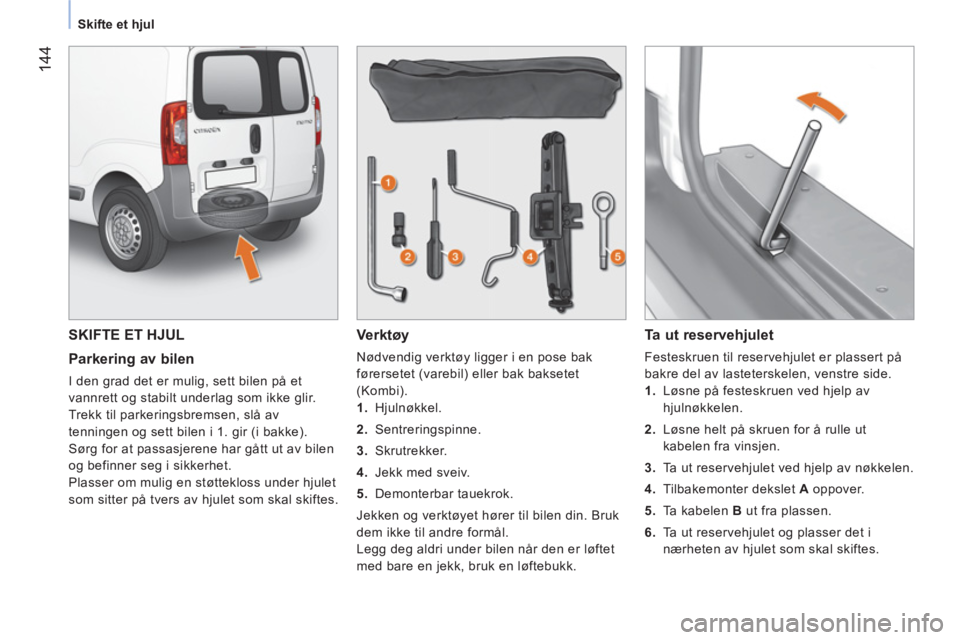 CITROEN NEMO 2014 InstruksjonsbØker (in Norwegian) 144
Skifte et hjul
SKIFTE ET HJUL
Parkering av bilen
I den grad det er mulig, sett bilen på et
vannrett og stabilt underlag som ikke glir.
Trekk til parkeringsbremsen, slå a CITROEN NEMO 2014 InstruksjonsbØker (in Norwegian) 144
Skifte et hjul
SKIFTE ET HJUL
Parkering av bilen
I den grad det er mulig, sett bilen på et
vannrett og stabilt underlag som ikke glir.
Trekk til parkeringsbremsen, slå a