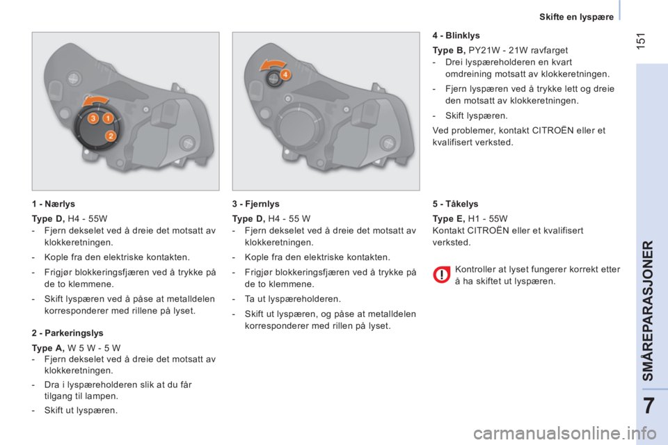 CITROEN NEMO 2014 InstruksjonsbØker (in Norwegian) 151
7
SMÃ…REPARASJONER
Skifte en lyspære
1 - Nærlys
Type D , H4 - 55W
- Fjern dekselet ved å dreie det motsatt av
klokkeretningen.
- Kople fra den elektriske ko CITROEN NEMO 2014 InstruksjonsbØker (in Norwegian) 151
7
SMÃ…REPARASJONER
Skifte en lyspære
1 - Nærlys
Type D , H4 - 55W
- Fjern dekselet ved å dreie det motsatt av
klokkeretningen.
- Kople fra den elektriske ko