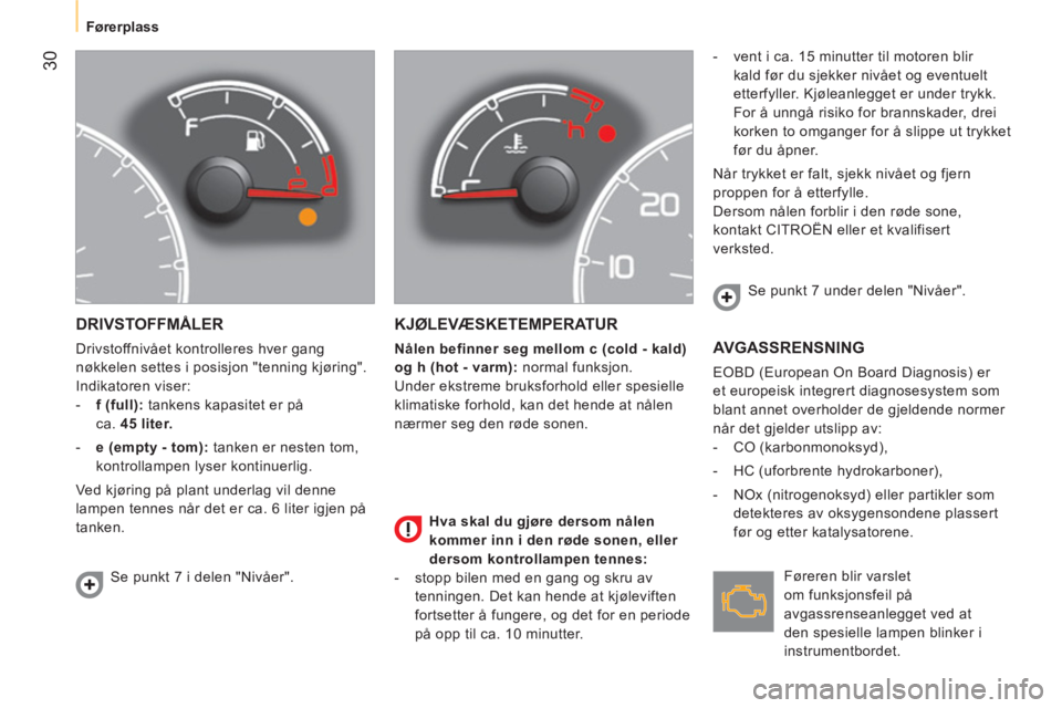 CITROEN NEMO 2014 InstruksjonsbØker (in Norwegian) 30
Førerplass
DRIVSTOFFMÅLER
Drivstoffnivået kontrolleres hver gang
nøkkelen settes i posisjon "tenning kjøring".
Indikatoren viser:
- f (full):
tankens kapasitet er på
ca. CITROEN NEMO 2014 InstruksjonsbØker (in Norwegian) 30
Førerplass
DRIVSTOFFMÅLER
Drivstoffnivået kontrolleres hver gang
nøkkelen settes i posisjon "tenning kjøring".
Indikatoren viser:
- f (full):
tankens kapasitet er på
ca.