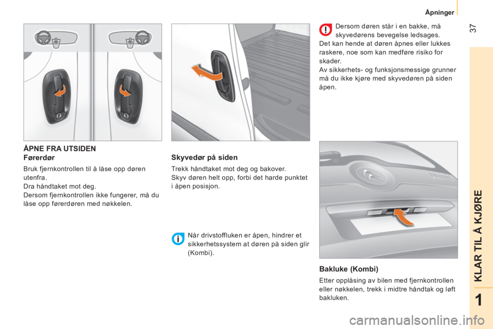 CITROEN NEMO 2014 InstruksjonsbØker (in Norwegian) 37
1
KLAR TIL Å KJØRE
Åpninger
ÅPNE FRA UTSIDEN
Førerdør
Bruk fjernkontrollen til å låse opp døren
utenfra.
Dra håndtaket mot deg.
Dersom fjernkontrollen ikke fungerer, må CITROEN NEMO 2014 InstruksjonsbØker (in Norwegian) 37
1
KLAR TIL Å KJØRE
Åpninger
ÅPNE FRA UTSIDEN
Førerdør
Bruk fjernkontrollen til å låse opp døren
utenfra.
Dra håndtaket mot deg.
Dersom fjernkontrollen ikke fungerer, må