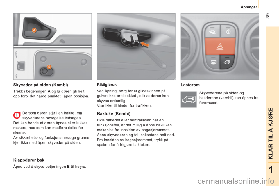 CITROEN NEMO 2014 InstruksjonsbØker (in Norwegian) 39
1
KLAR TIL Å KJØRE
Åpninger
Riktig bruk
Ved åpning, sørg for at glideskinnen på
gulvet ikke er tildekket , slik at døren kan
skyves ordentlig.
Vær ikke til hinder for trafikken CITROEN NEMO 2014 InstruksjonsbØker (in Norwegian) 39
1
KLAR TIL Å KJØRE
Åpninger
Riktig bruk
Ved åpning, sørg for at glideskinnen på
gulvet ikke er tildekket , slik at døren kan
skyves ordentlig.
Vær ikke til hinder for trafikken