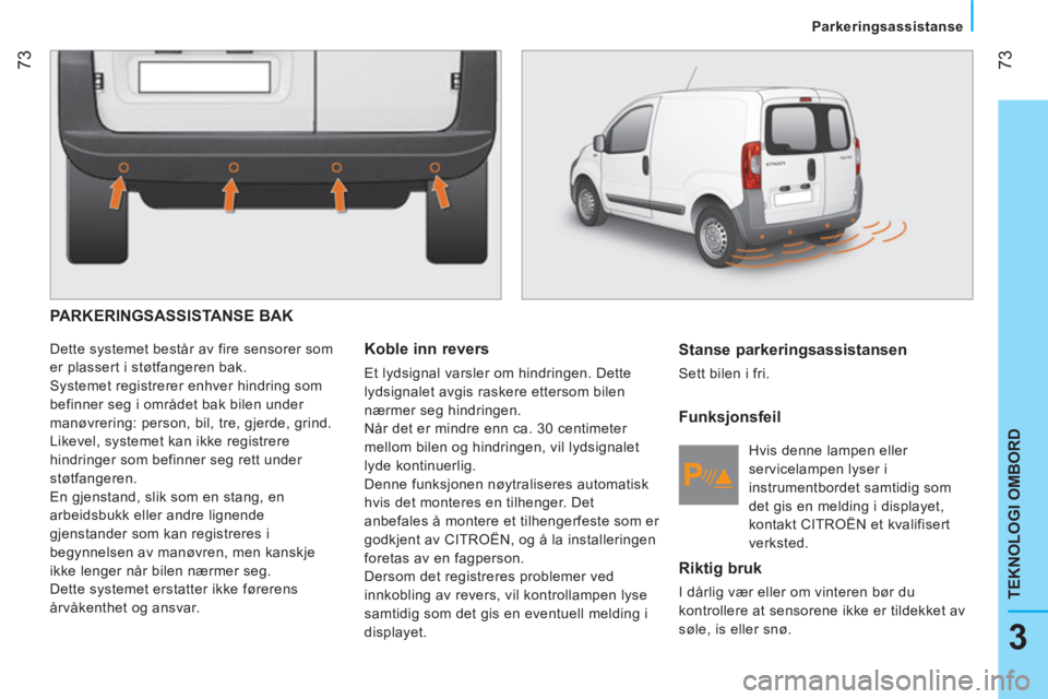CITROEN NEMO 2014 InstruksjonsbØker (in Norwegian) 73
3
TEKNOLOGI OMBORD
Parkeringsassistanse
PARKERINGSASSISTANSE BAK
Dette systemet består av fire sensorer som
er plassert i støtfangeren bak.
Systemet registrerer enhver hindrin CITROEN NEMO 2014 InstruksjonsbØker (in Norwegian) 73
3
TEKNOLOGI OMBORD
Parkeringsassistanse
PARKERINGSASSISTANSE BAK
Dette systemet består av fire sensorer som
er plassert i støtfangeren bak.
Systemet registrerer enhver hindrin